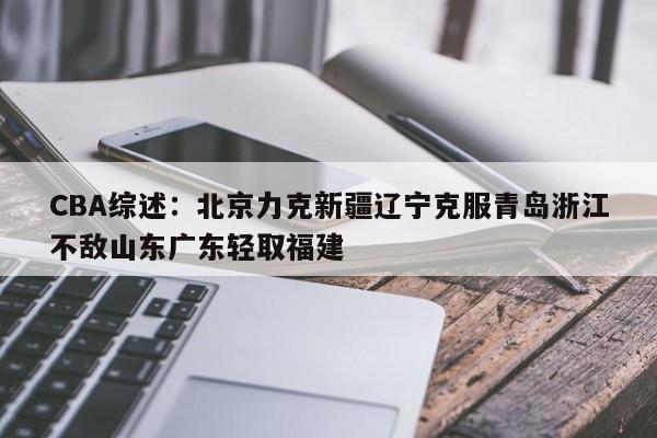 CBA综述：北京力克新疆辽宁克服青岛浙江不敌山东广东轻取福建