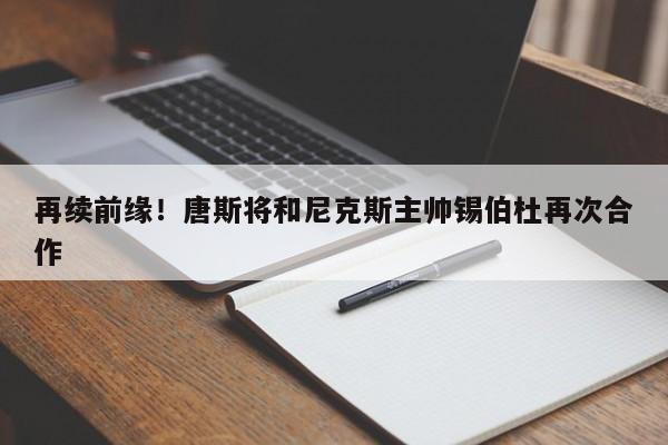 再续前缘！唐斯将和尼克斯主帅锡伯杜再次合作