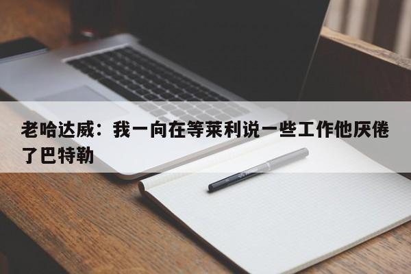 老哈达威：我一向在等莱利说一些工作他厌倦了巴特勒