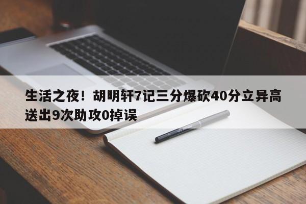 生活之夜！胡明轩7记三分爆砍40分立异高送出9次助攻0掉误