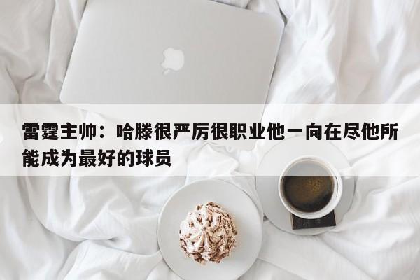 雷霆主帅：哈滕很严厉很职业他一向在尽他所能成为最好的球员