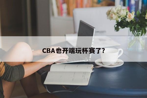 CBA也开端玩杯赛了？