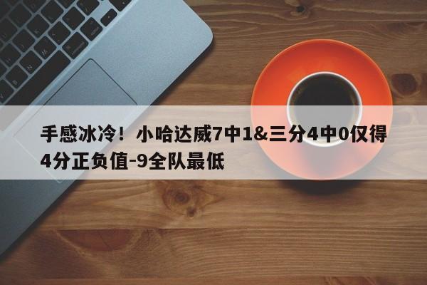 手感冰冷！小哈达威7中1&三分4中0仅得4分正负值-9全队最低