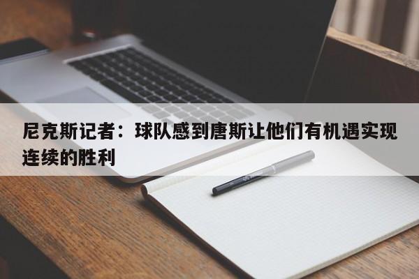 尼克斯记者：球队感到唐斯让他们有机遇实现连续的胜利