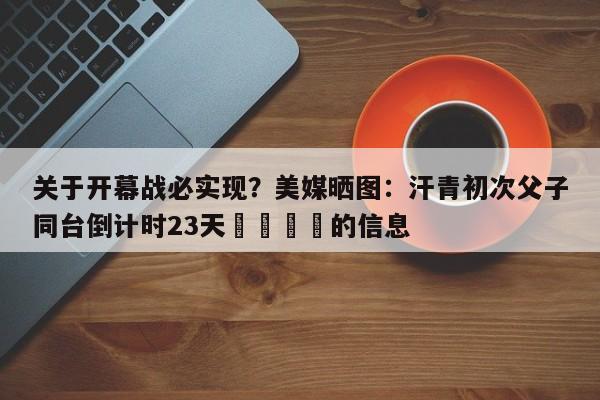 关于开幕战必实现？美媒晒图：汗青初次父子同台倒计时23天⌛️⌛️的信息