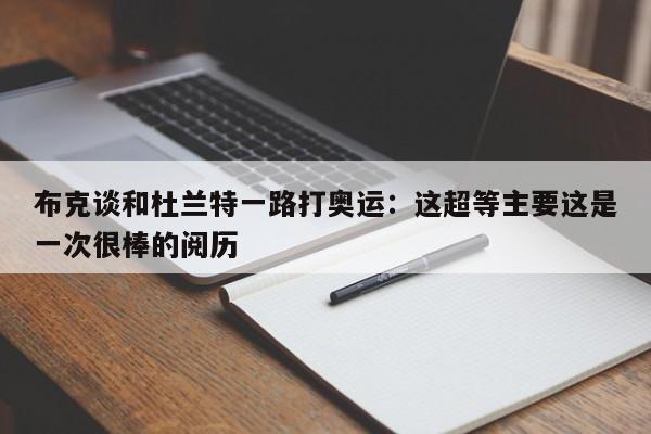 布克谈和杜兰特一路打奥运：这超等主要这是一次很棒的阅历