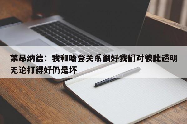 莱昂纳德：我和哈登关系很好我们对彼此透明无论打得好仍是坏