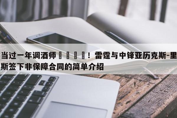 当过一年调酒师😂！雷霆与中锋亚历克斯-里斯签下非保障合同的简单介绍