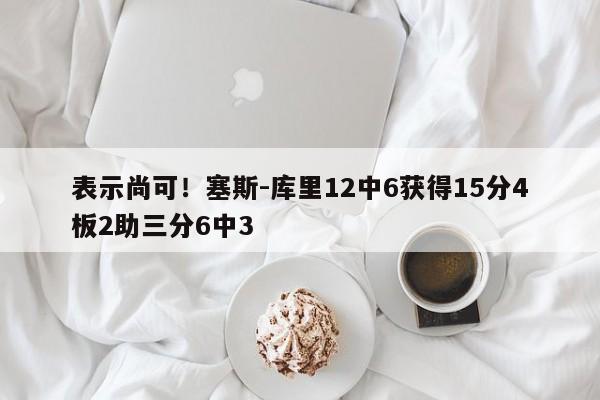 表示尚可！塞斯-库里12中6获得15分4板2助三分6中3