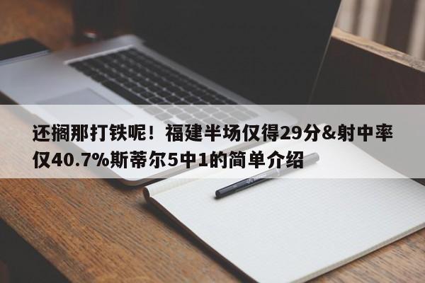 还搁那打铁呢！福建半场仅得29分&射中率仅40.7%斯蒂尔5中1的简单介绍