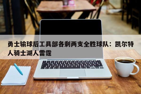 勇士输球后工具部各剩两支全胜球队：凯尔特人骑士湖人雷霆